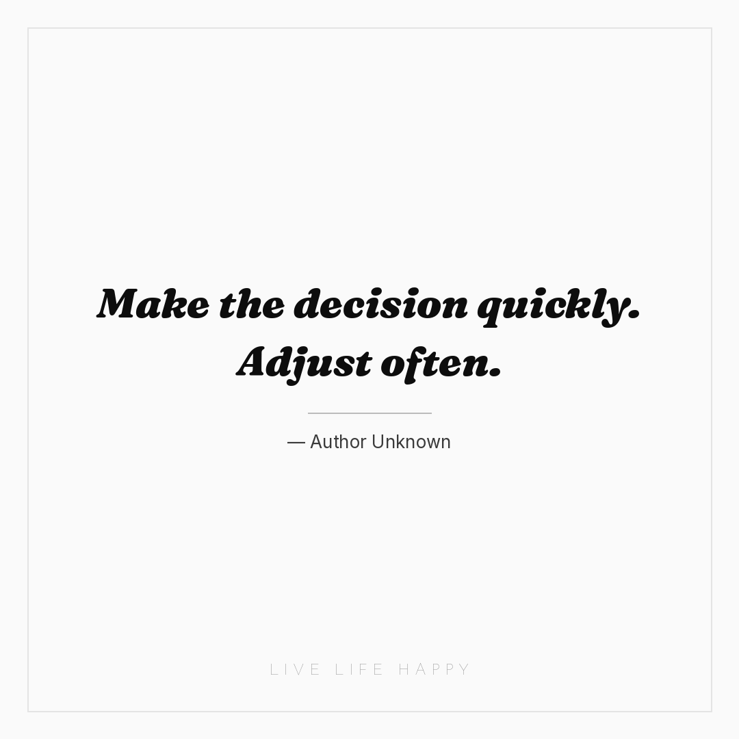 Make the decision quickly. Adjust often. — Author Unknown