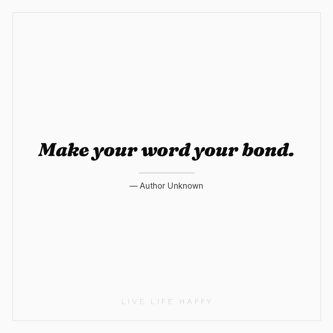 Make your word your bond. — Author Unknown