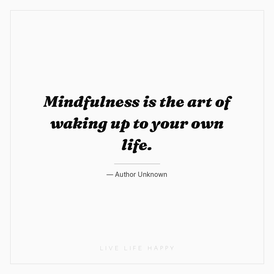 Mindfulness is the art of waking up to your own life... — Author Unknown