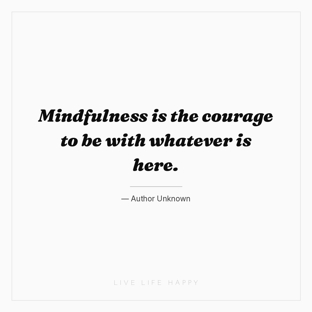 Mindfulness is the courage to be with whatever is he... — Author Unknown