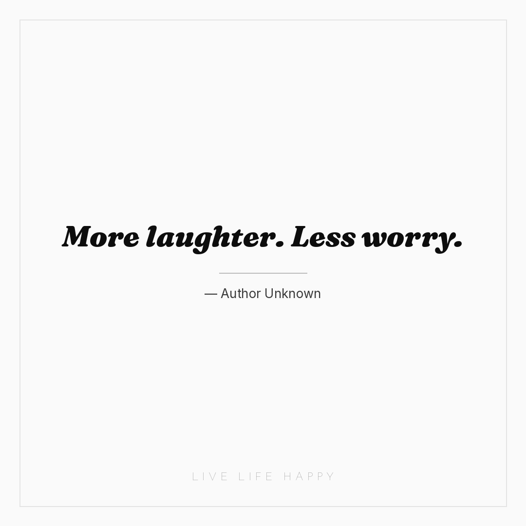 More laughter. Less worry. — Author Unknown