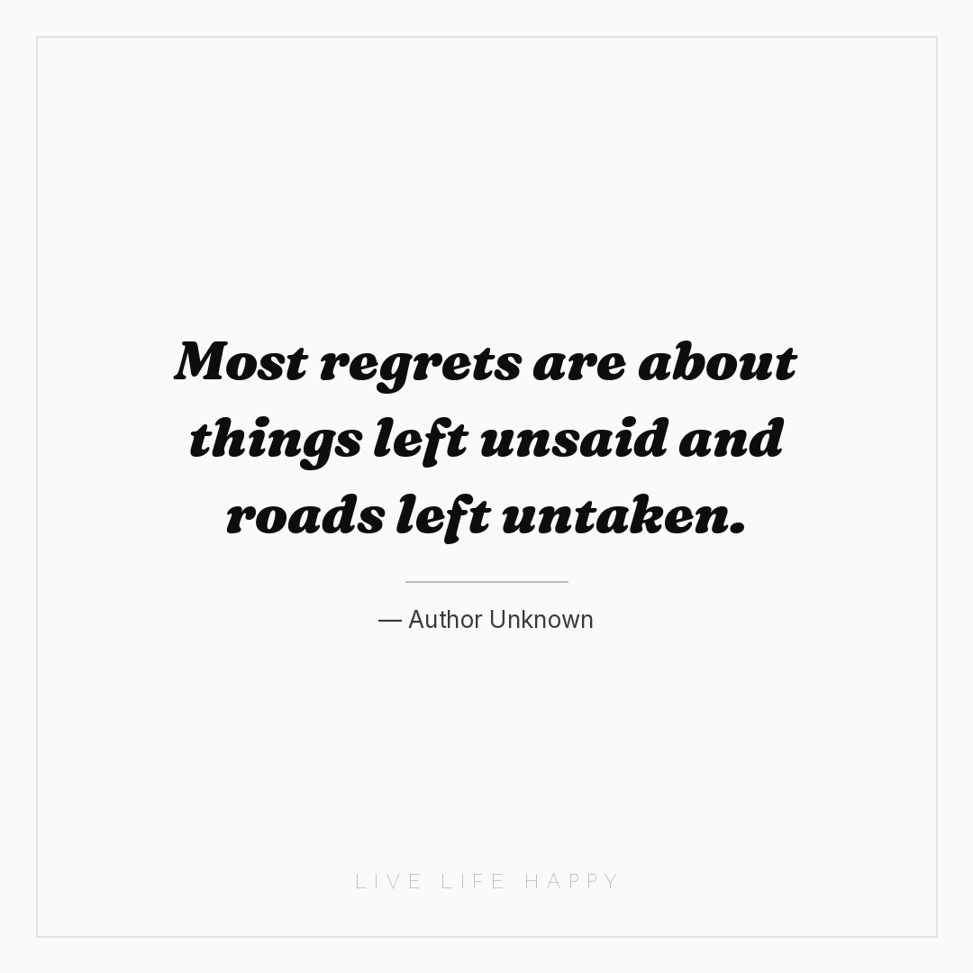 Most regrets are about things left unsaid and roads ... — Author Unknown