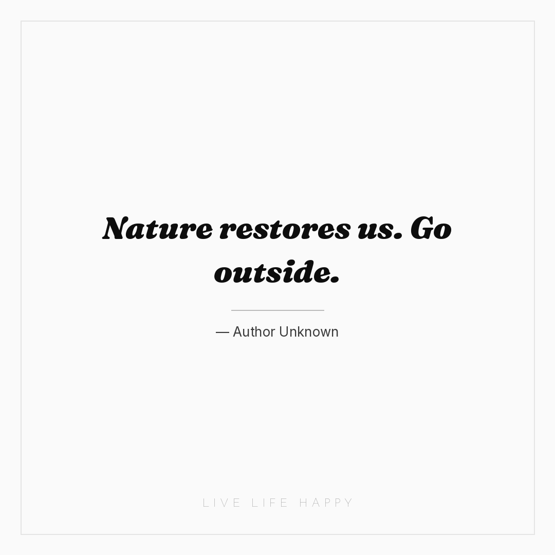 Nature restores us. Go outside. — Author Unknown