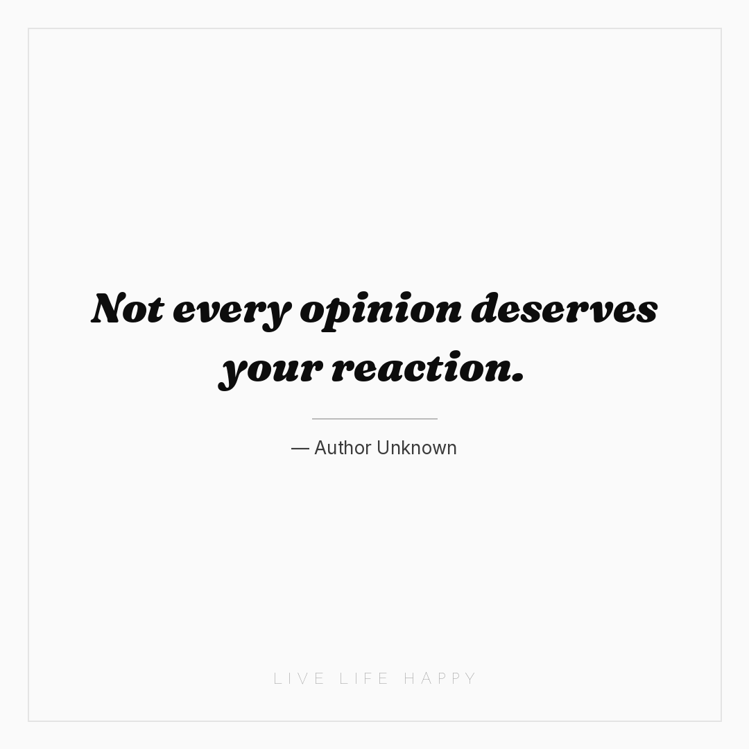 Not every opinion deserves your reaction. — Author Unknown