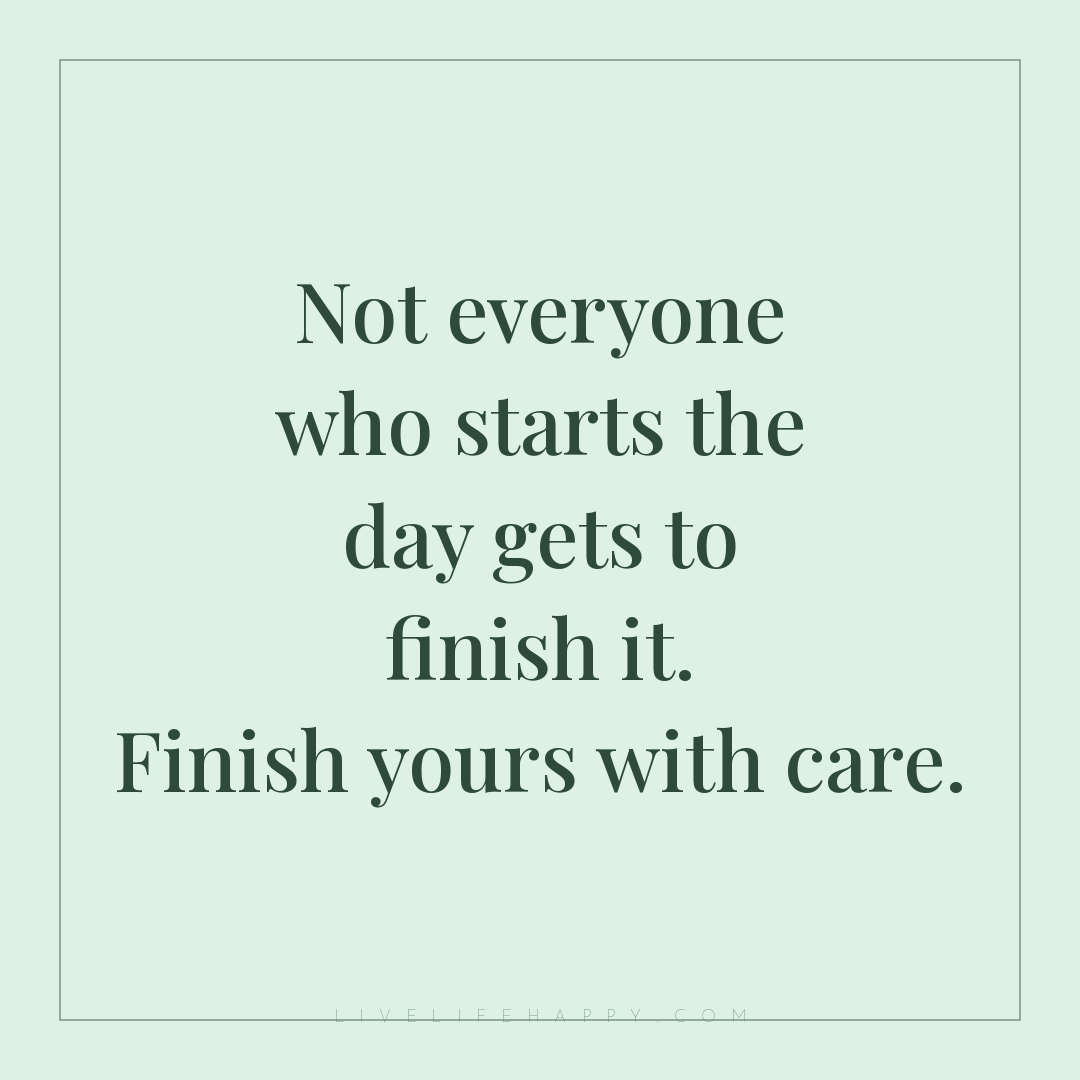 Not everyone who starts the day gets to finish it. F... — Author Unknown