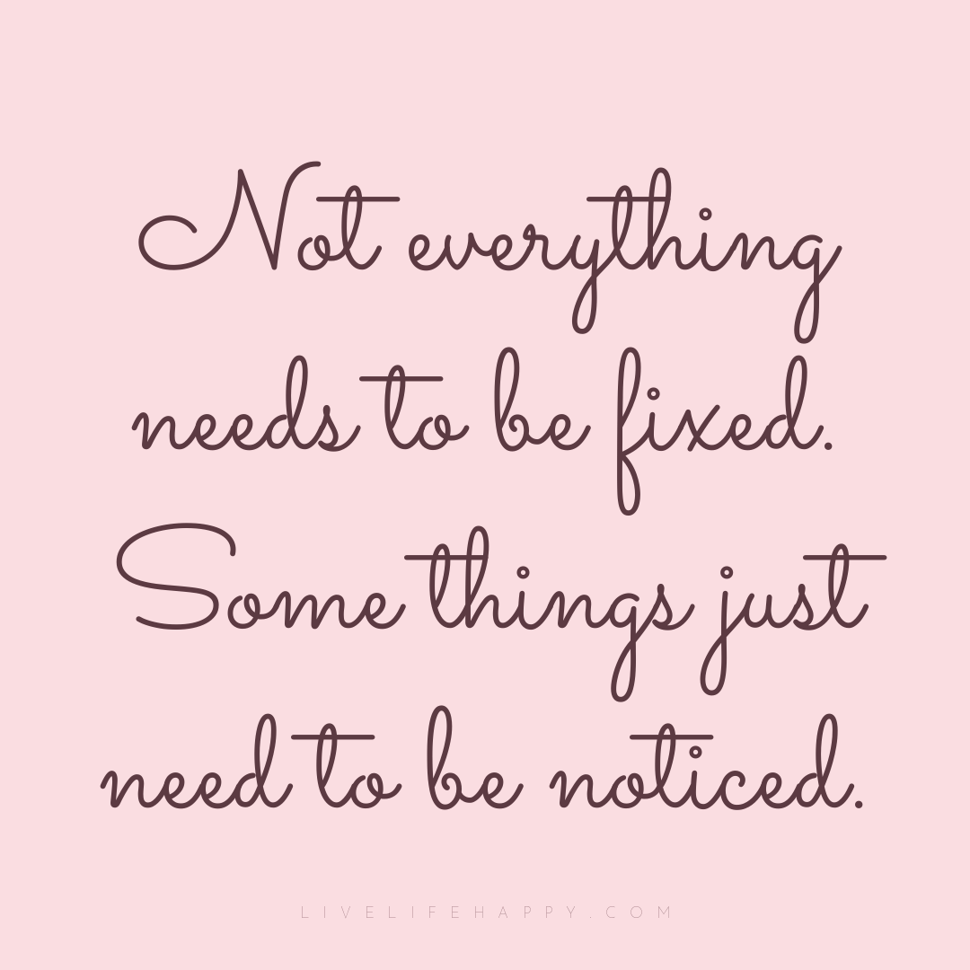 Not everything needs to be fixed. Some things just n... — Author Unknown