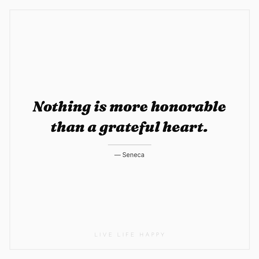 Nothing is more honorable than a grateful heart. — Seneca