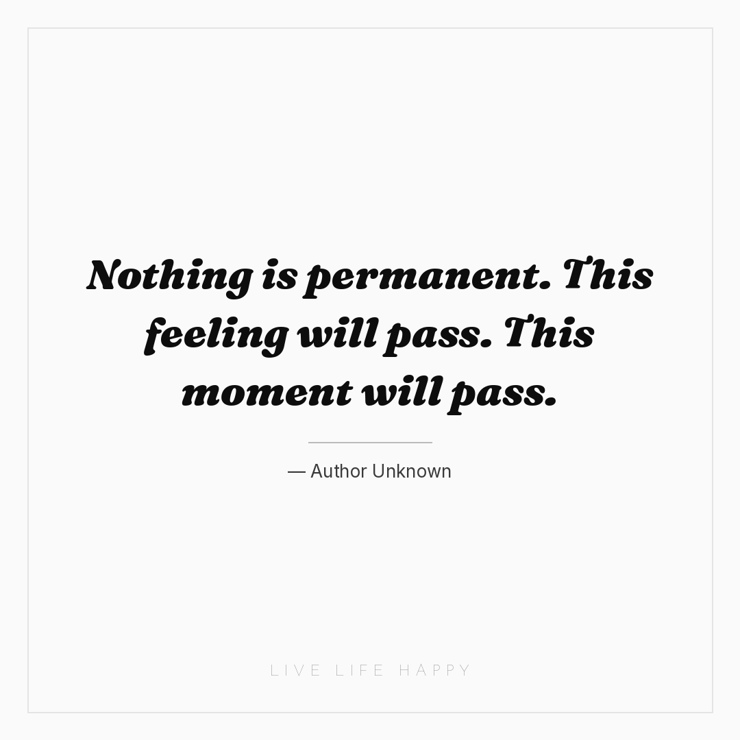 Nothing is permanent. This feeling will pass. This m... — Author Unknown