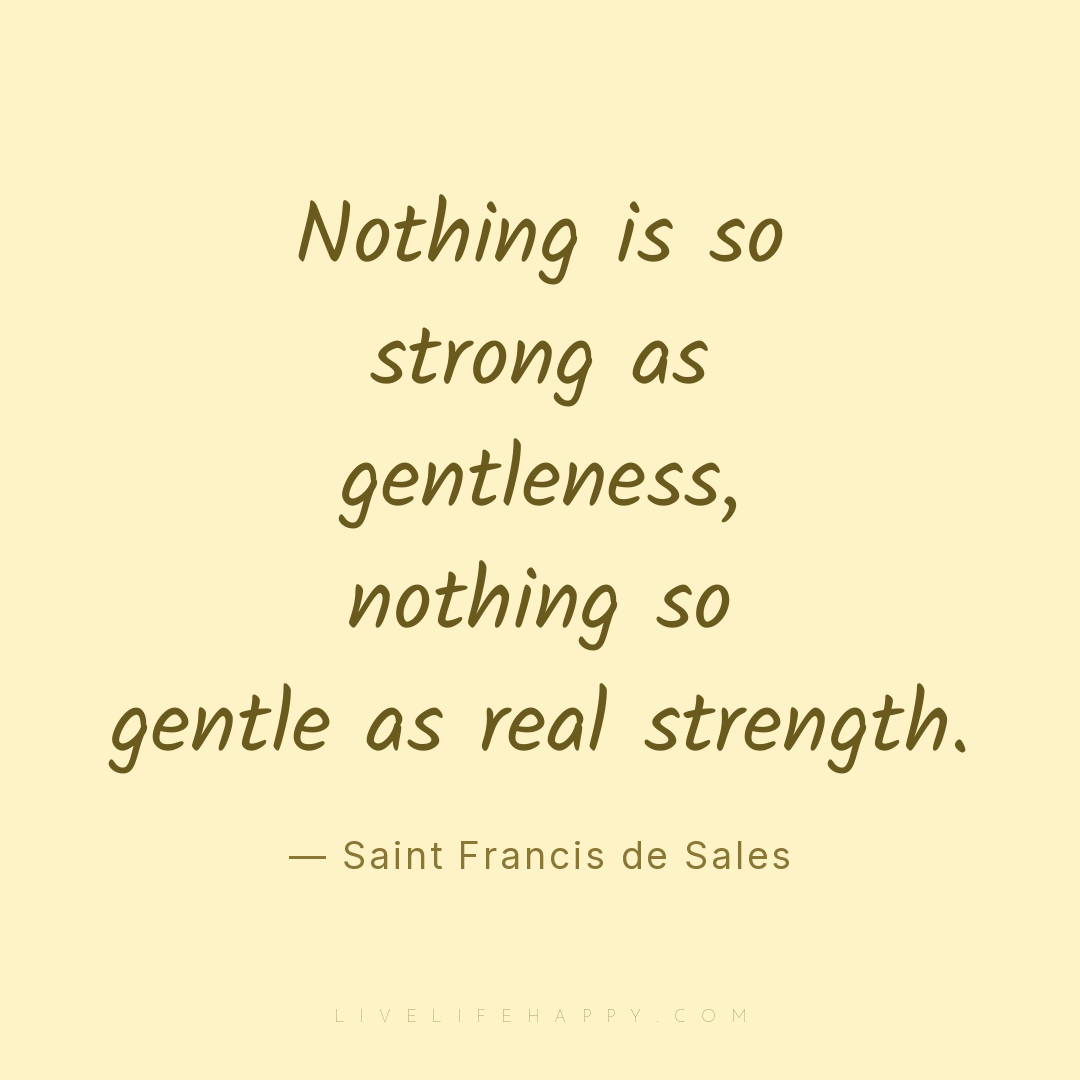 Nothing is so strong as gentleness, nothing so gentl... — Saint Francis de Sales