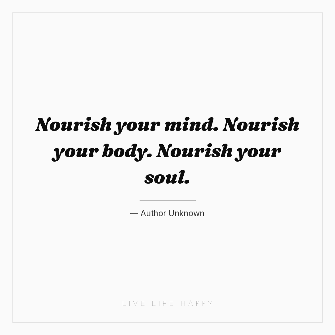 Nourish your mind. Nourish your body. Nourish your s... — Author Unknown