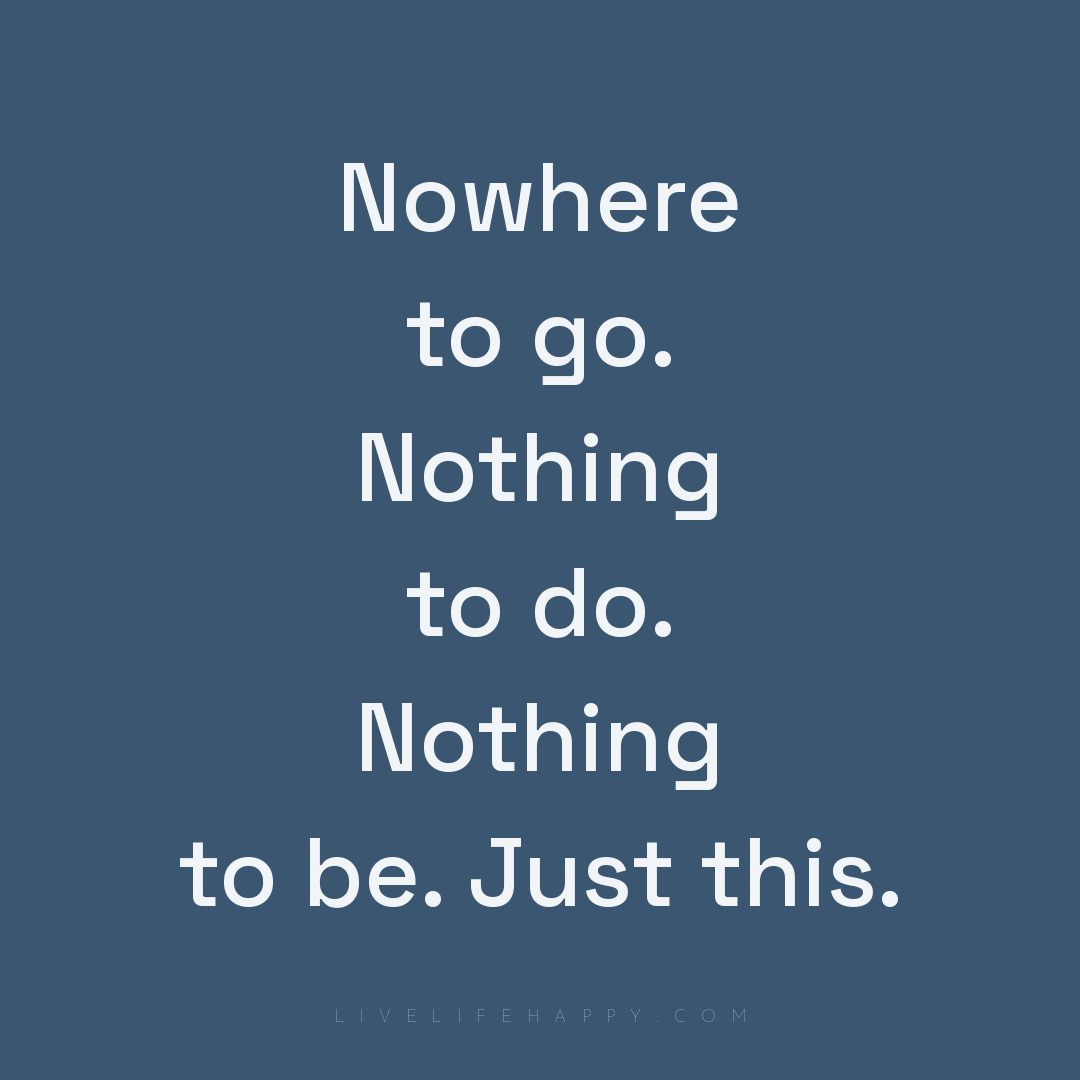 Nowhere to go. Nothing to do. Nothing to be. Just th... — Author Unknown