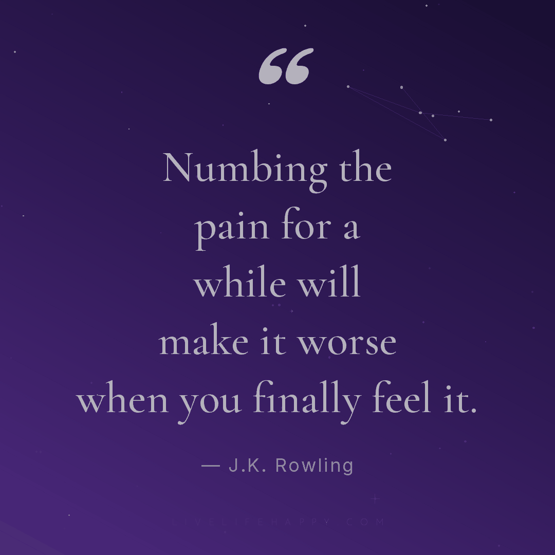 "Numbing the pain for a while will make it worse when you finally feel ...