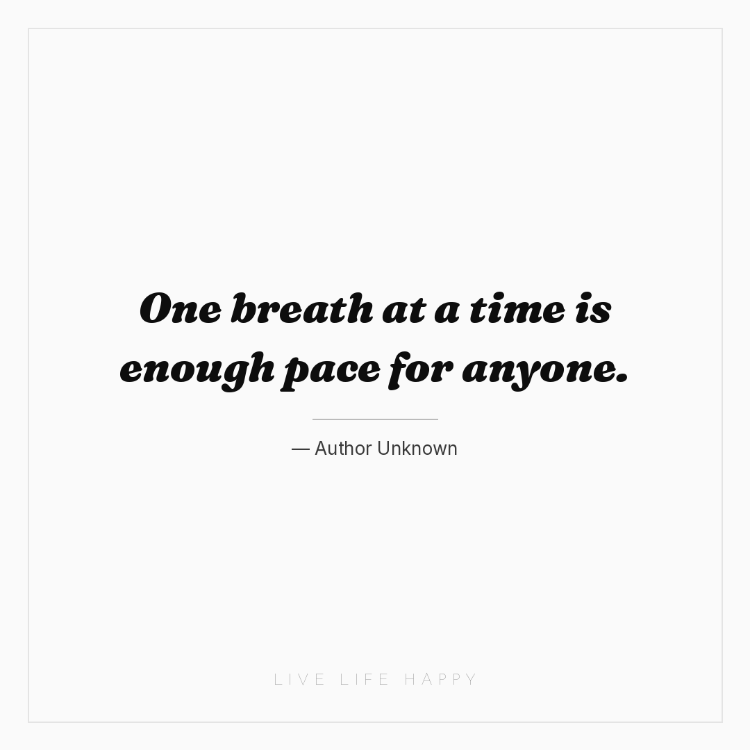 One breath at a time is enough pace for anyone. — Author Unknown