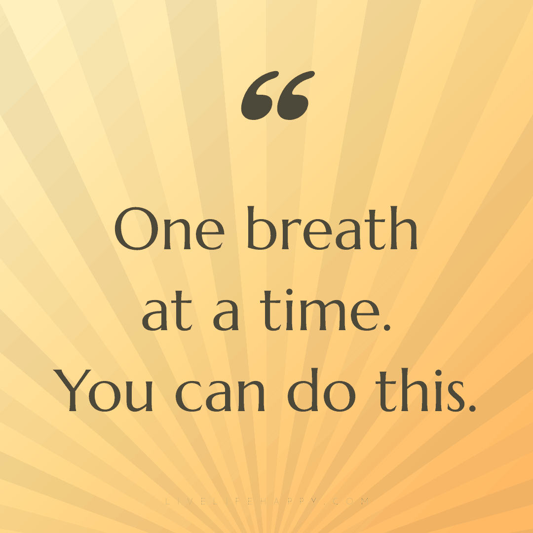 One breath at a time. You can do this. — Author Unknown