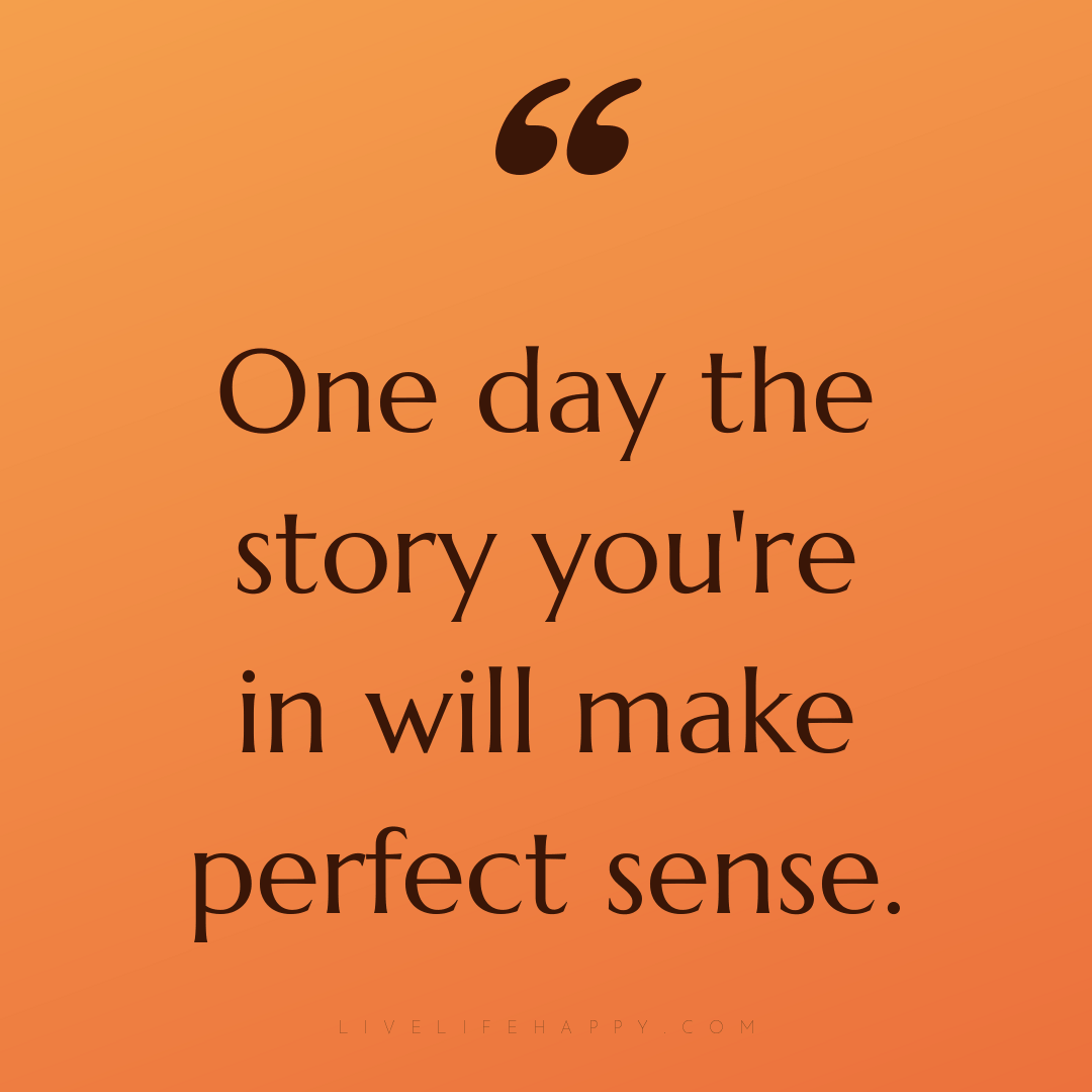One day the story you're in will make perfect sense. — Author Unknown