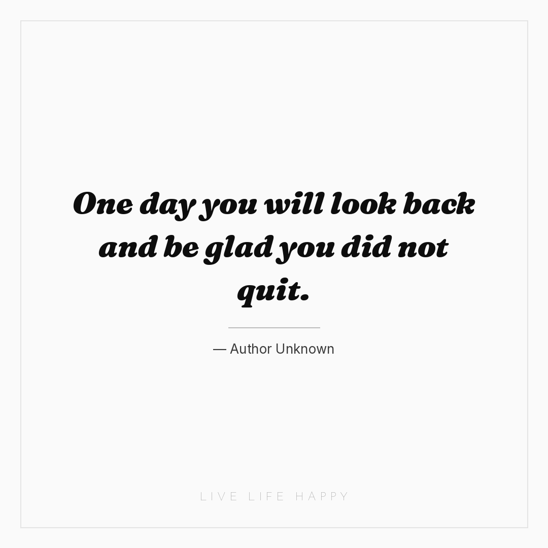 One day you will look back and be glad you did not q... — Author Unknown