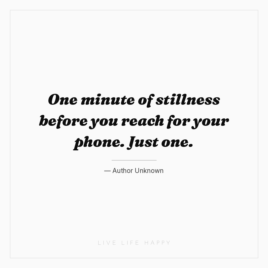 One minute of stillness before you reach for your ph... — Author Unknown