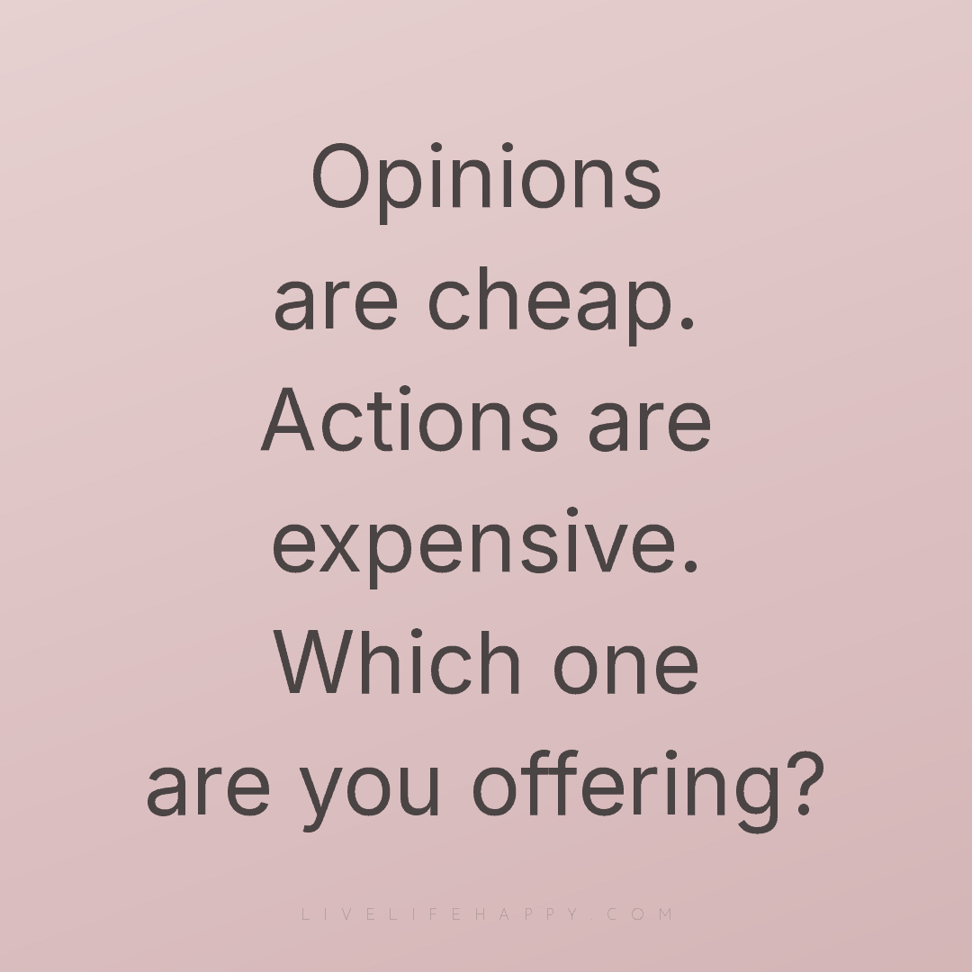 Opinions are cheap. Actions are expensive. Which one... — Author Unknown