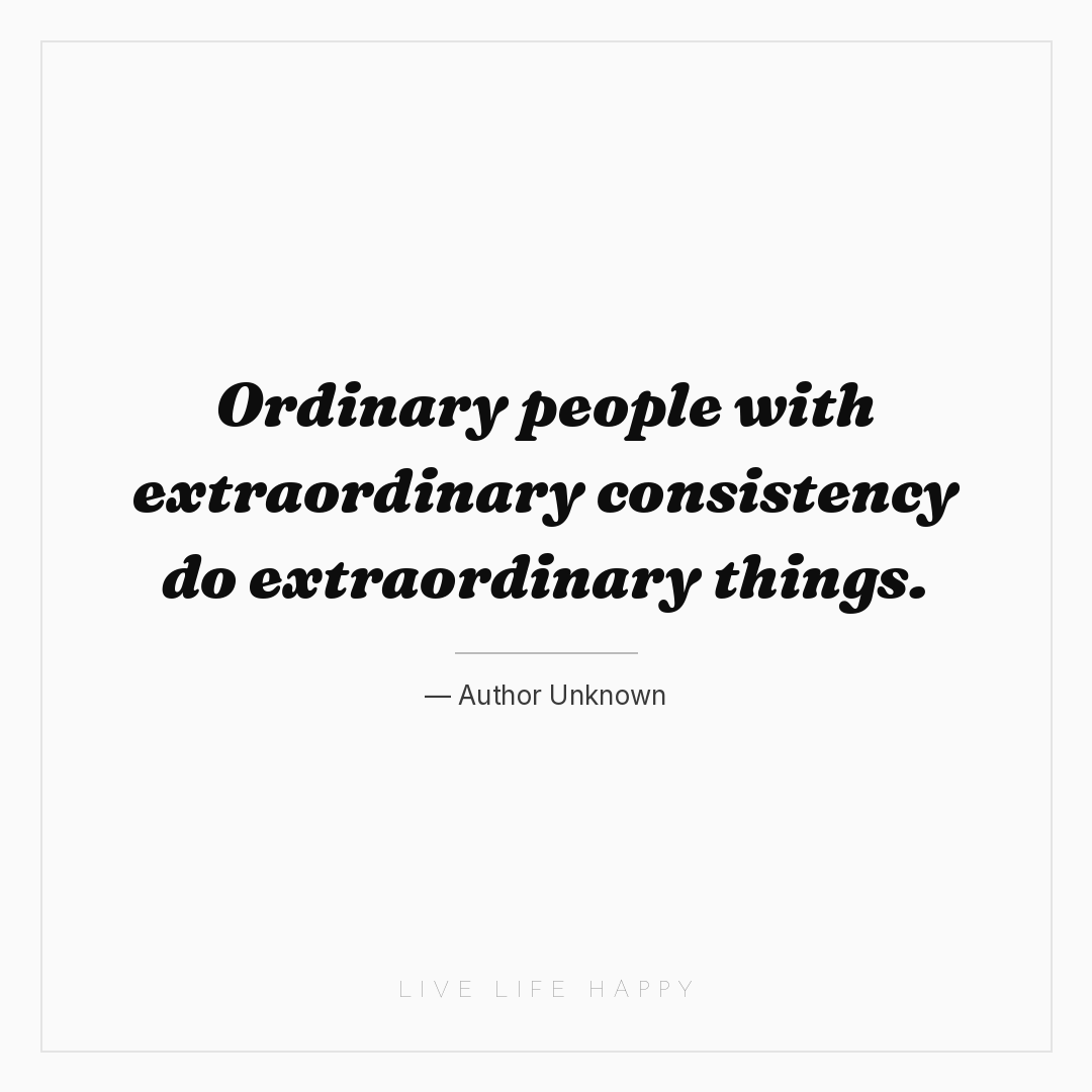 Ordinary people with extraordinary consistency do ex... — Author Unknown
