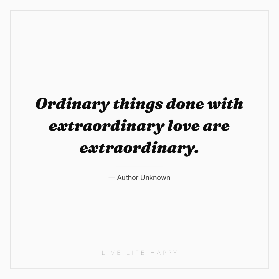 Ordinary things done with extraordinary love are ext... — Author Unknown