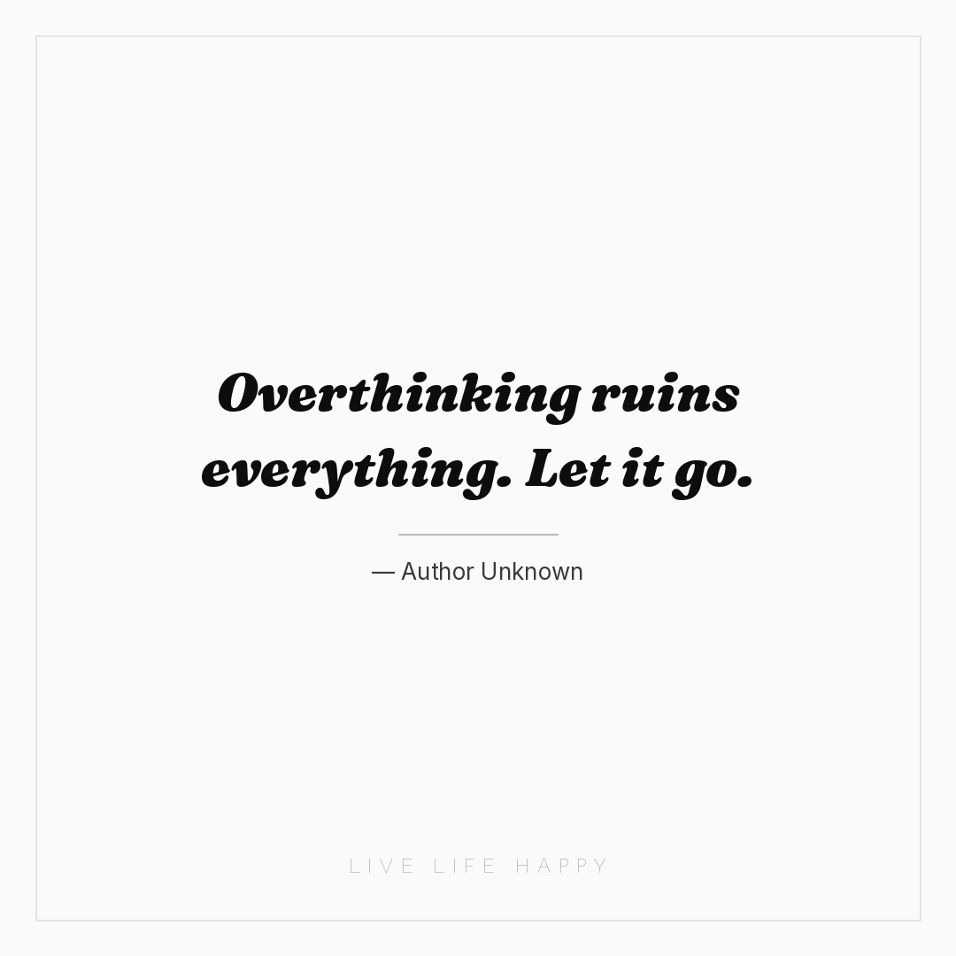 Overthinking ruins everything. Let it go. — Author Unknown
