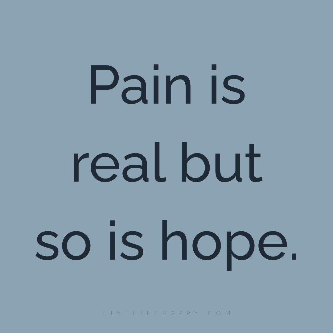 Pain is real but so is hope. — Author Unknown