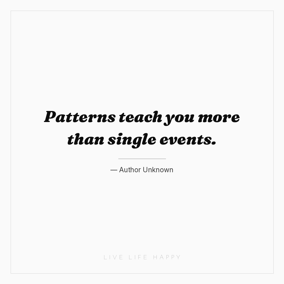 Patterns teach you more than single events. — Author Unknown