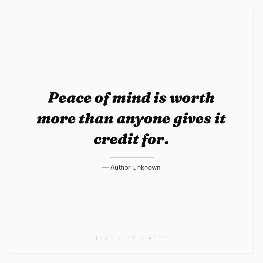Peace of mind is worth more than anyone gives it cre... — Author Unknown