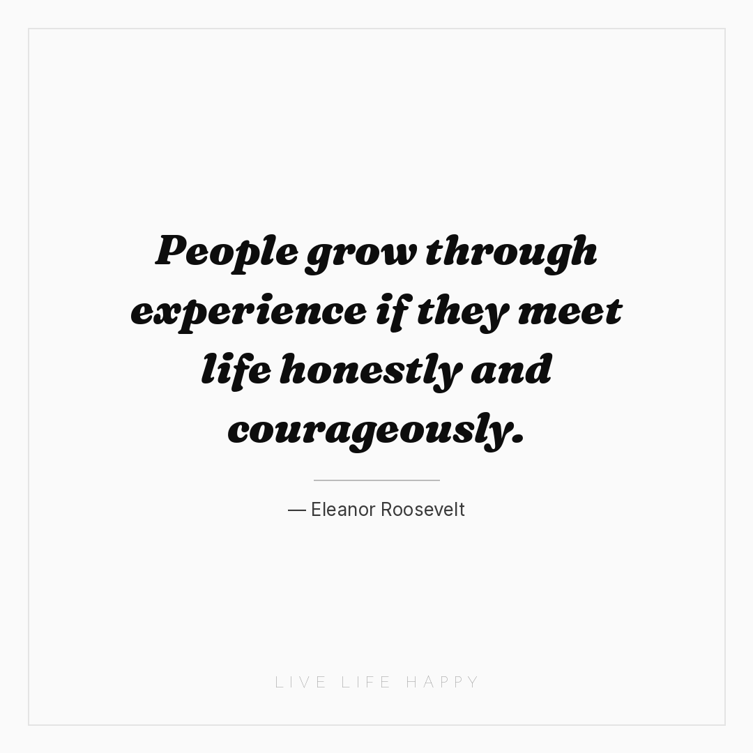 People grow through experience if they meet life hon... — Eleanor Roosevelt