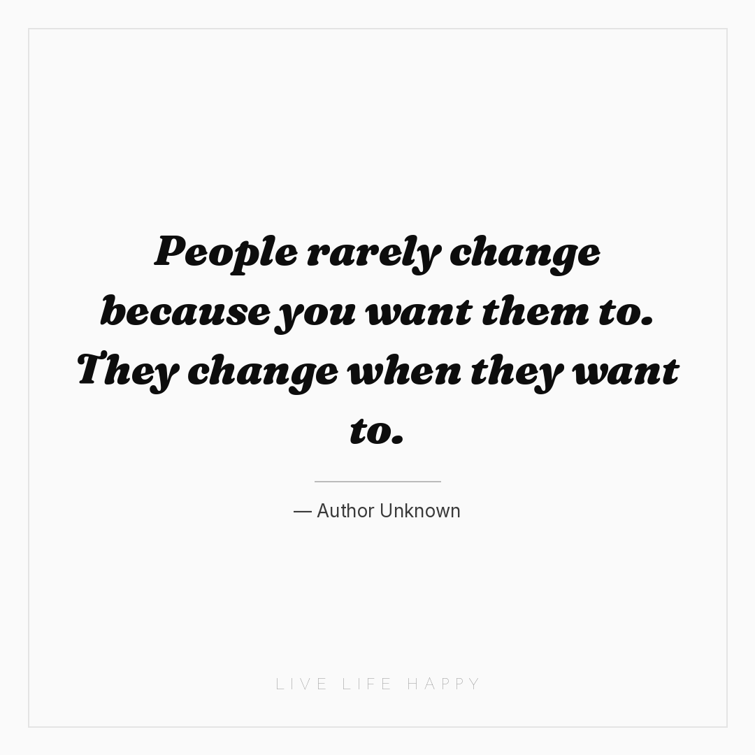 People rarely change because you want them to. They ... — Author Unknown
