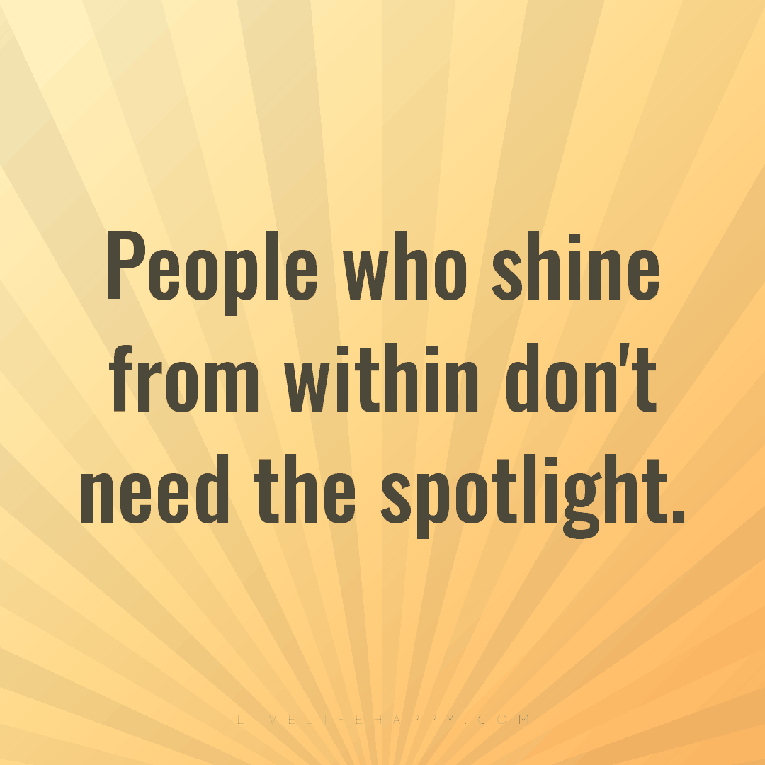 People who shine from within don't need the spotligh... — Author Unknown