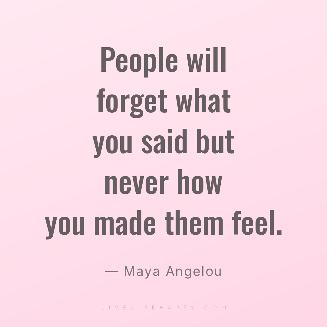 People will forget what you said but never how you m... — Maya Angelou