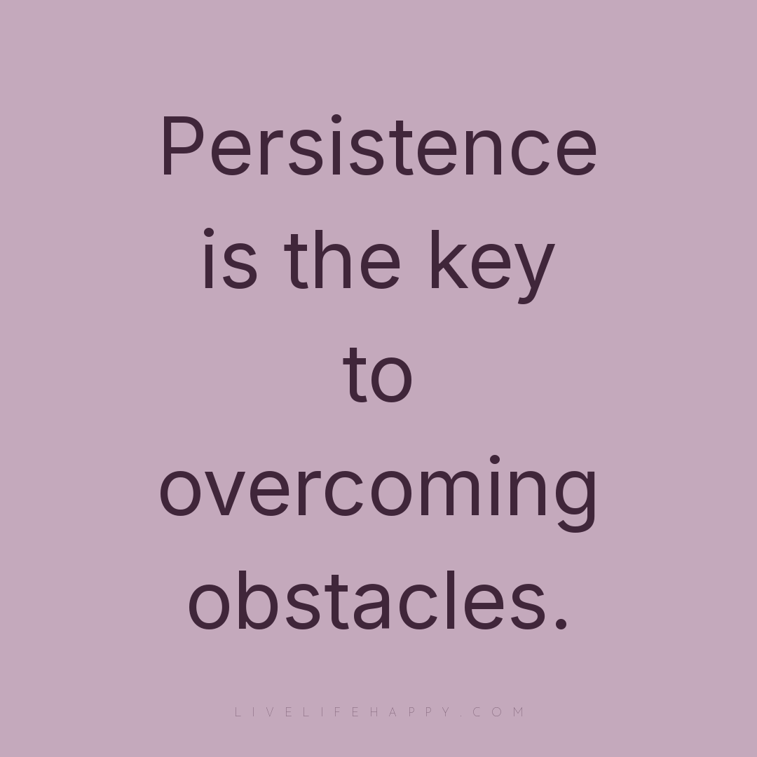 Persistence is the key to overcoming obstacles. — Author Unknown