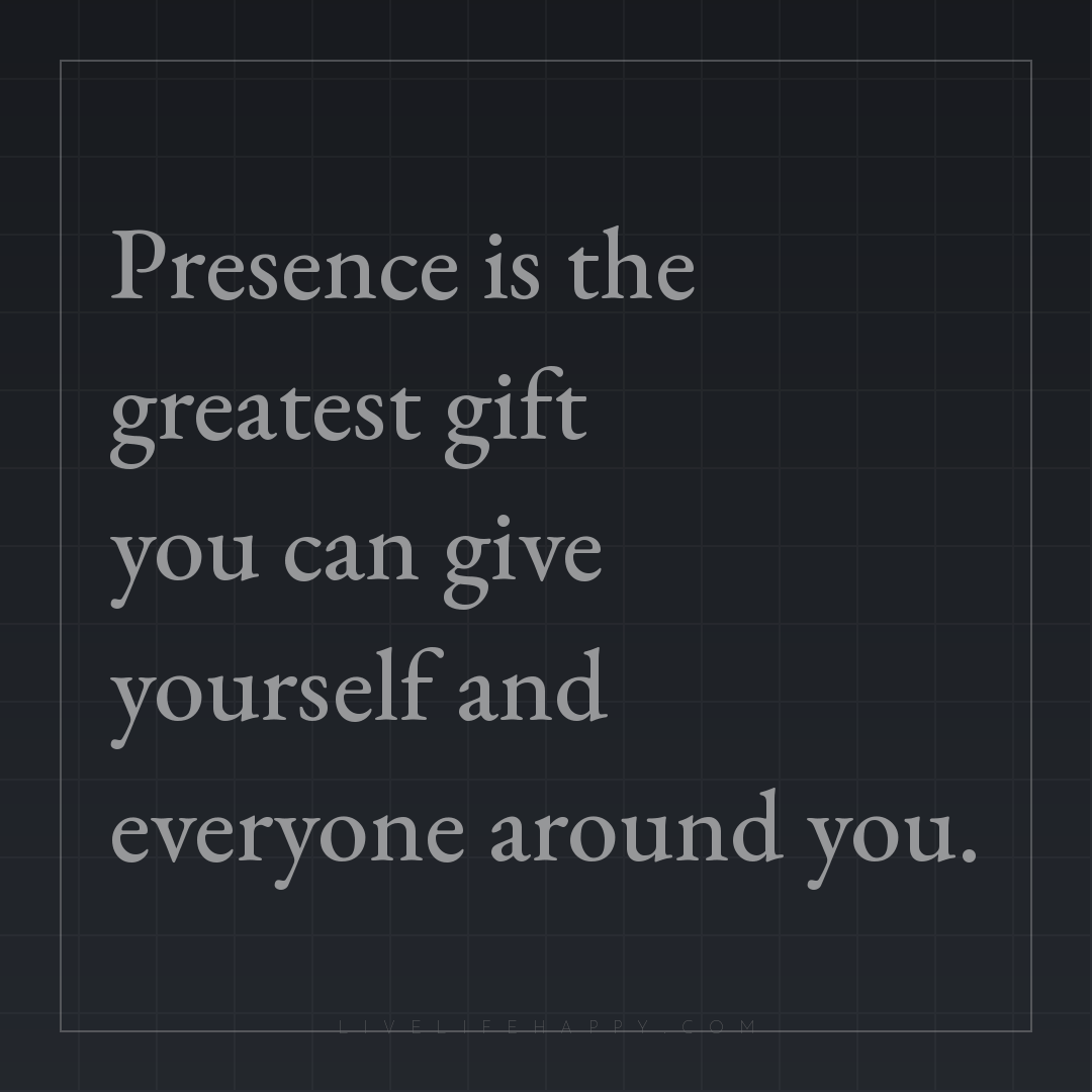 Presence is the greatest gift you can give yourself ... — Author Unknown