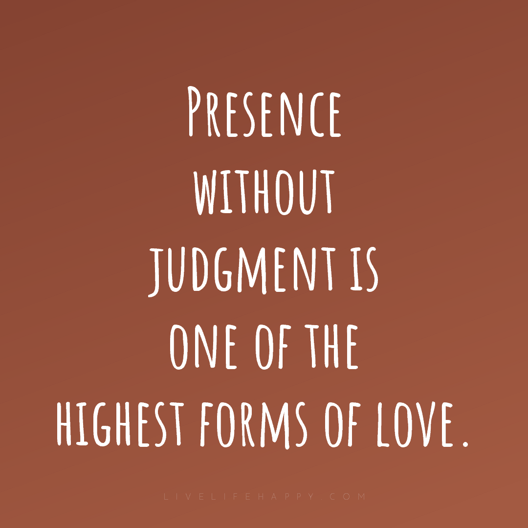 Presence without judgment is one of the highest form... — Author Unknown