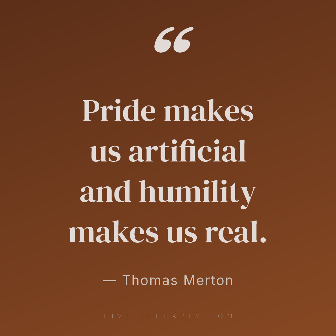 Pride makes us artificial and humility makes us real... — Thomas Merton
