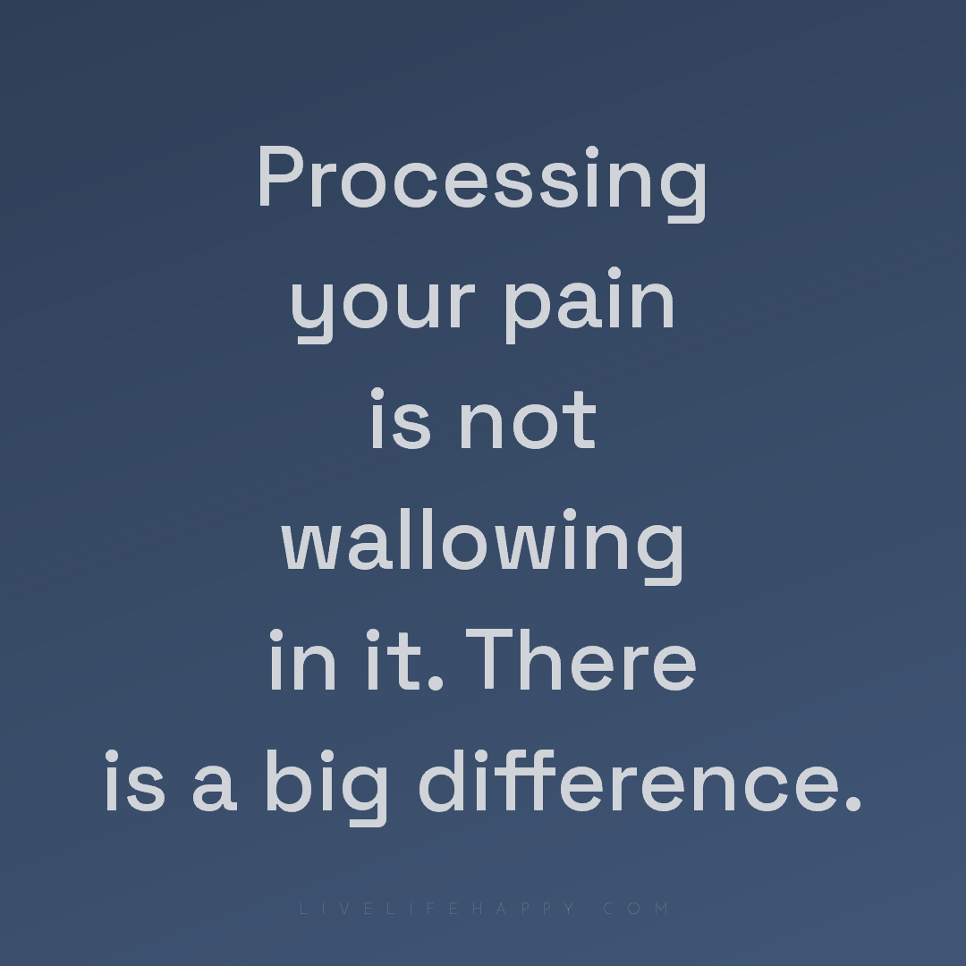 Processing your pain is not wallowing in it. There i... — Author Unknown