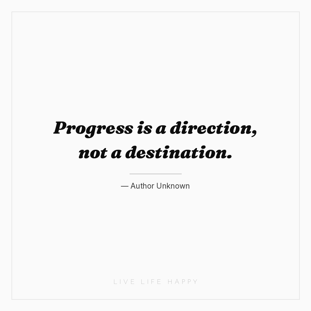 Progress is a direction, not a destination. — Author Unknown