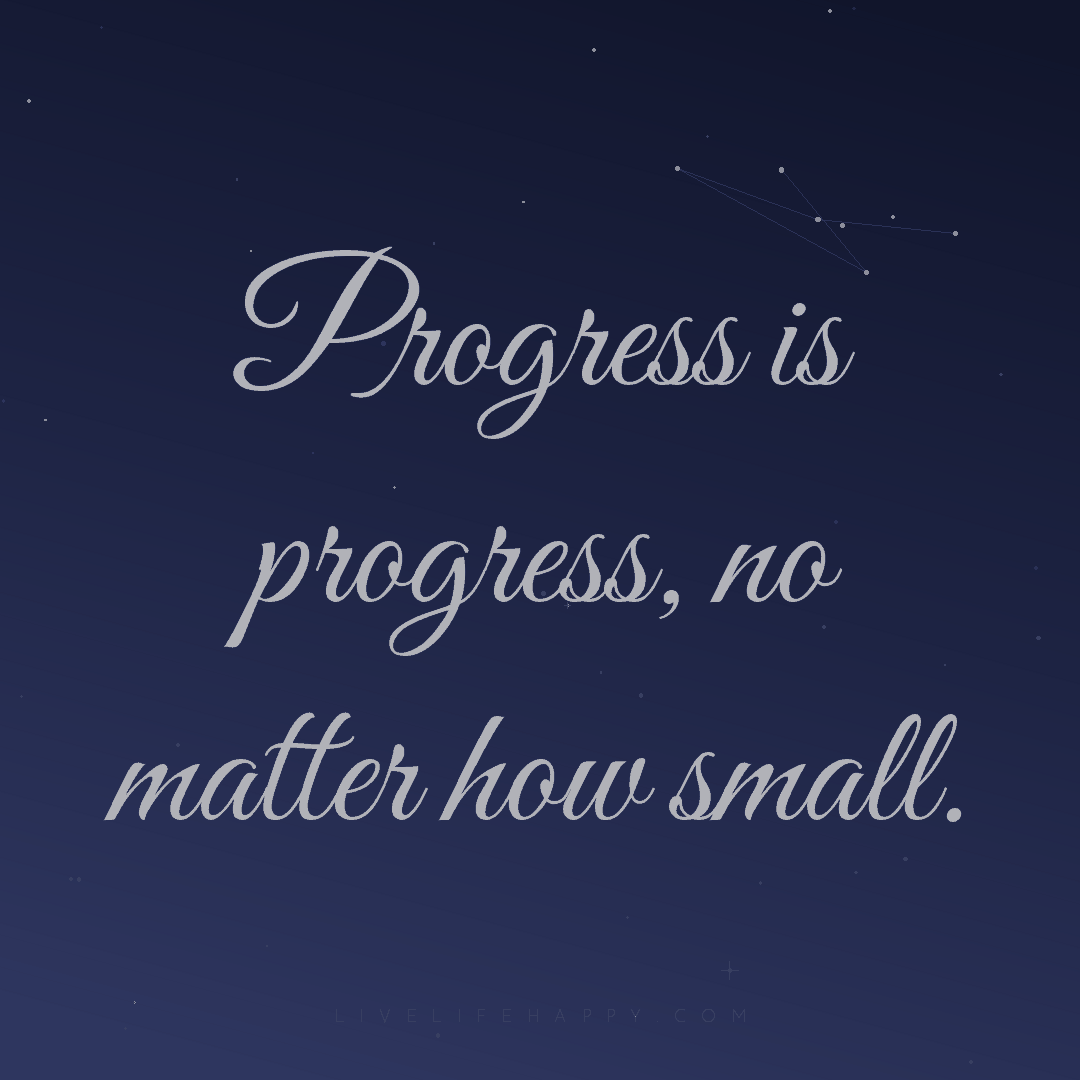 Progress is progress, no matter how small. — Author Unknown