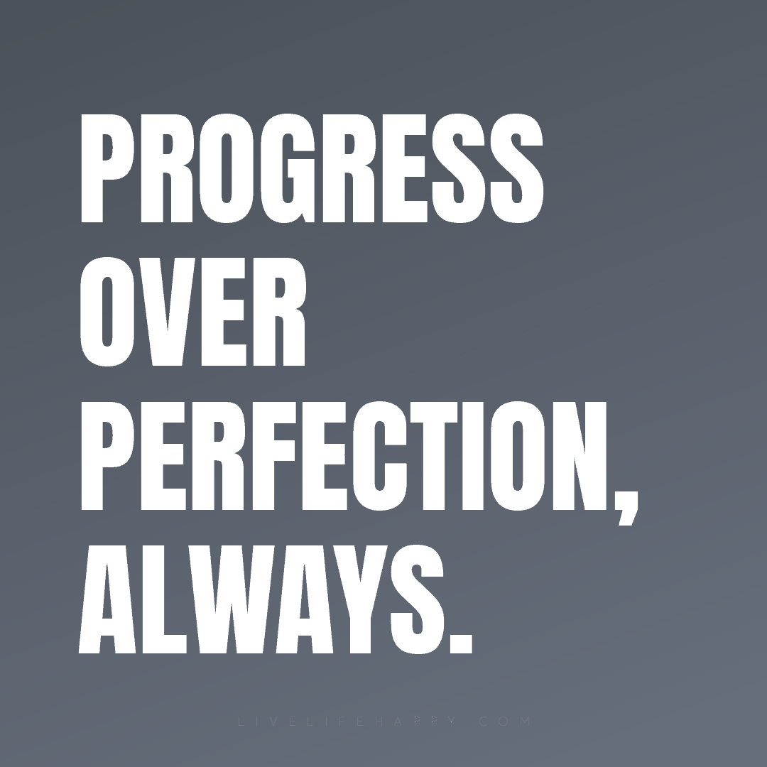Progress over perfection, always. — Author Unknown