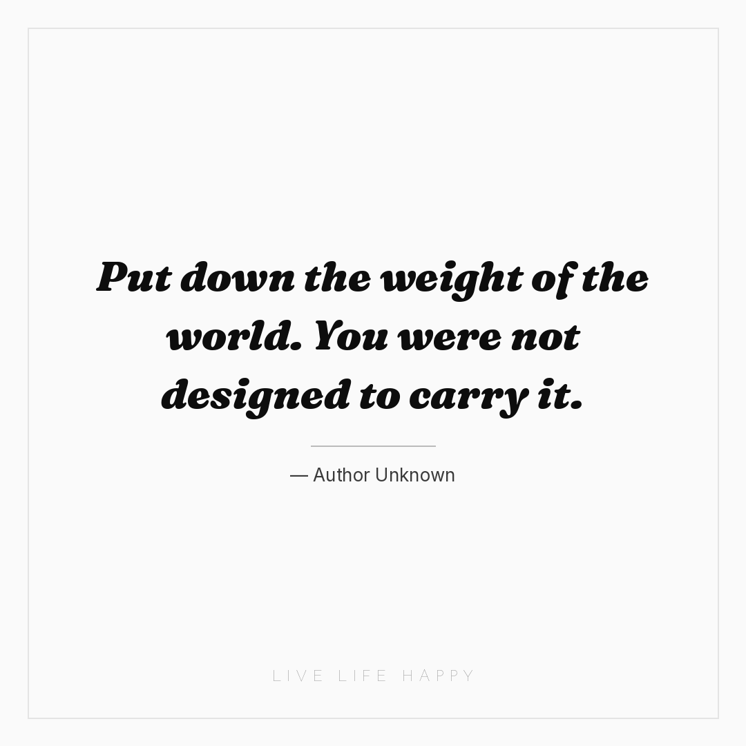 Put down the weight of the world. You were not desig... — Author Unknown