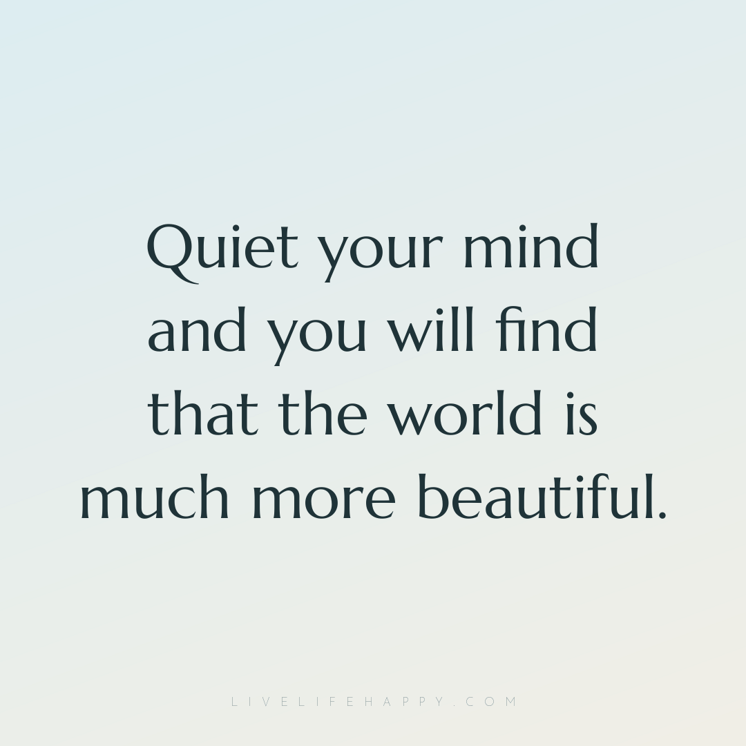 Quiet your mind and you will find that the world is ... — Author Unknown