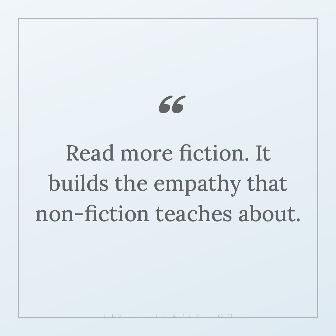 Read more fiction. It builds the empathy that non-fi... — Author Unknown