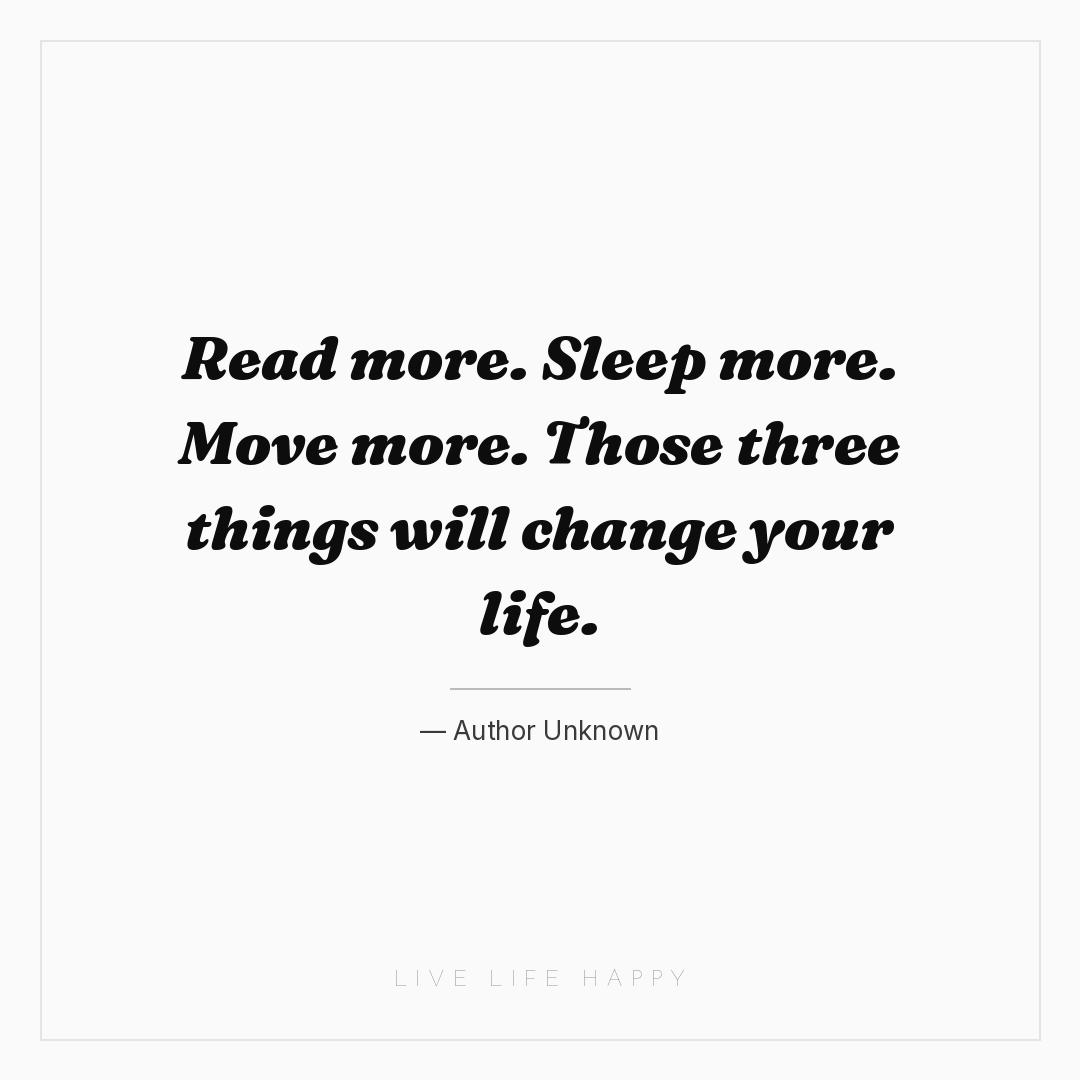 Read more. Sleep more. Move more. Those three things... — Author Unknown