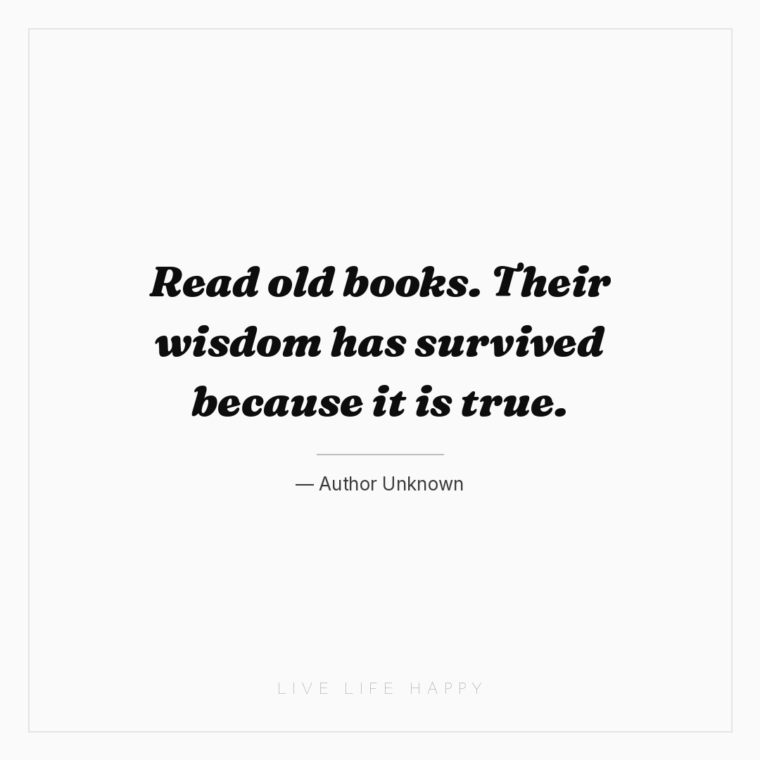 Read old books. Their wisdom has survived because it... — Author Unknown