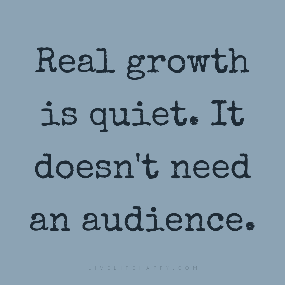 Real growth is quiet. It doesn't need an audience. — Author Unknown