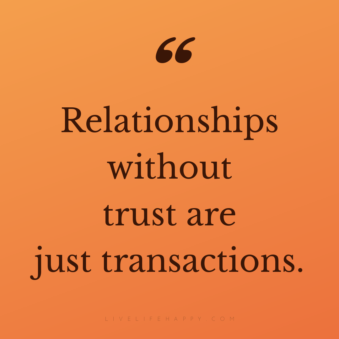 Relationships without trust are just transactions. — Author Unknown