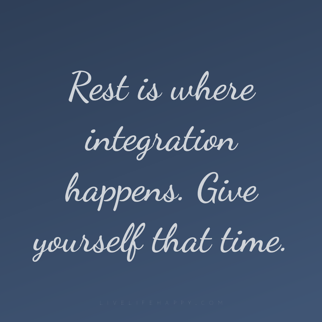 Rest is where integration happens. Give yourself tha... — Author Unknown