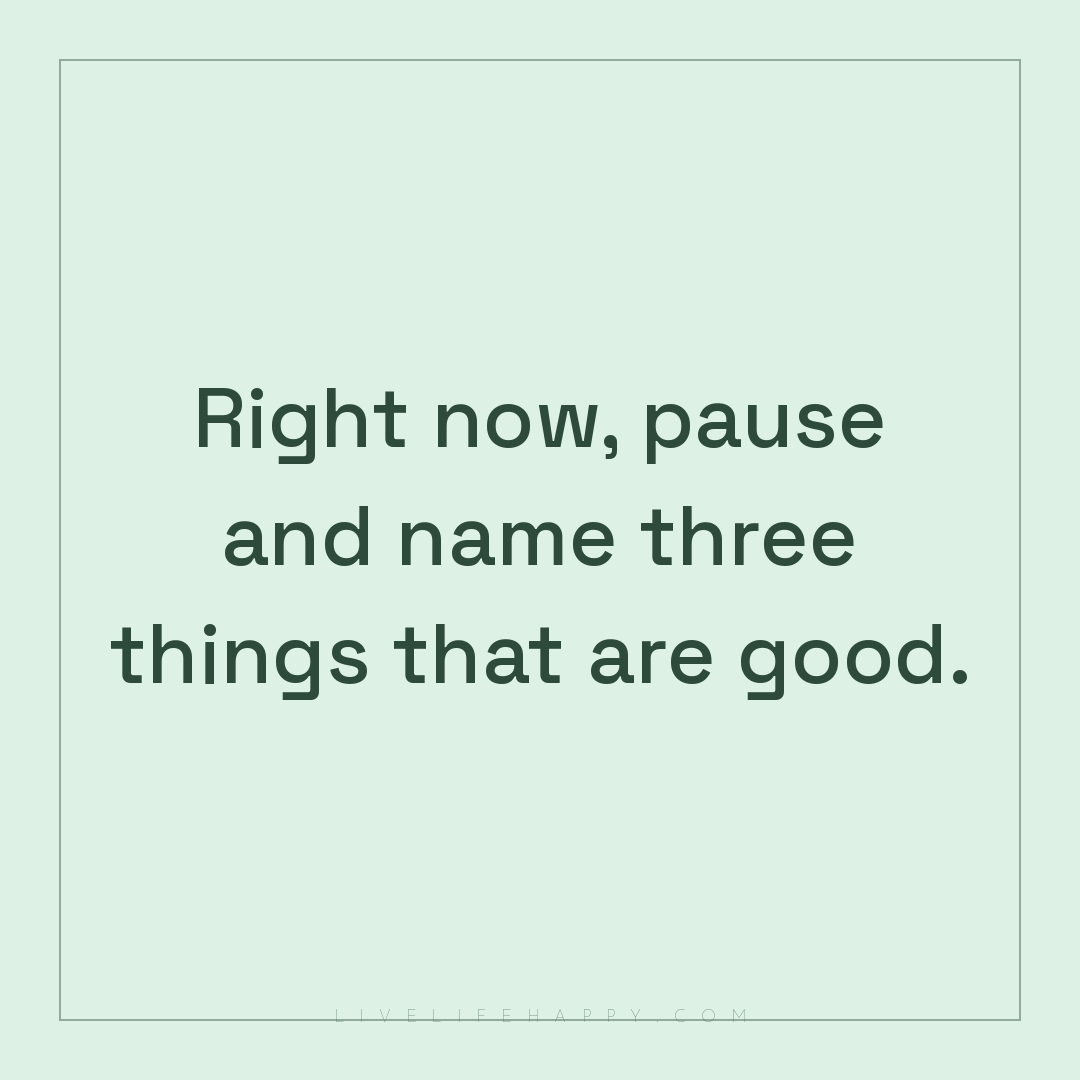 Right now, pause and name three things that are good... — Author Unknown
