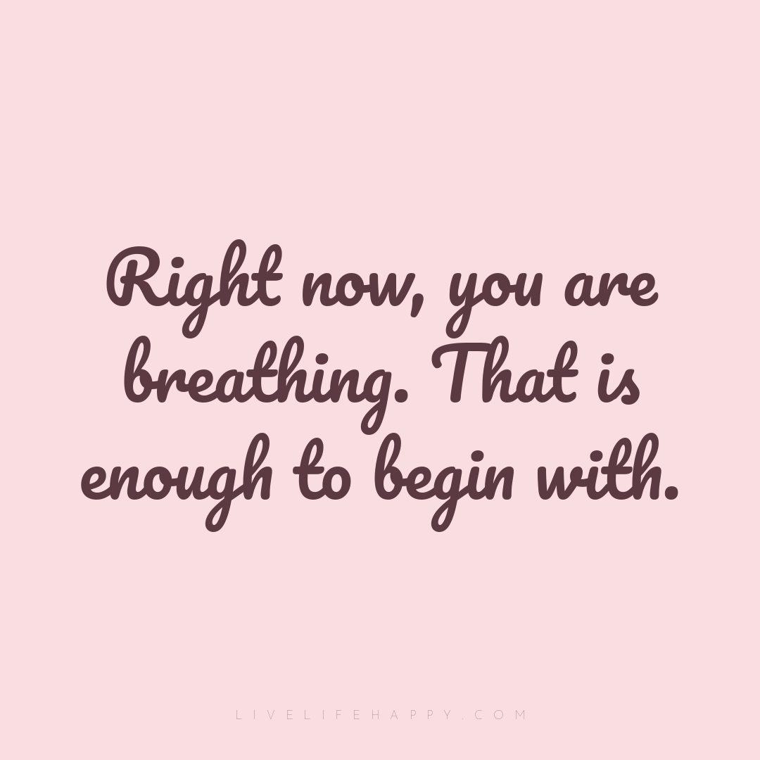 Right now, you are breathing. That is enough to begi... — Author Unknown